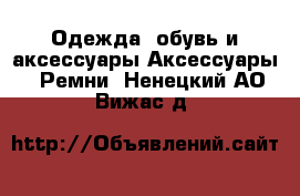 Одежда, обувь и аксессуары Аксессуары - Ремни. Ненецкий АО,Вижас д.